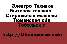 Электро-Техника Бытовая техника - Стиральные машины. Тюменская обл.,Тобольск г.